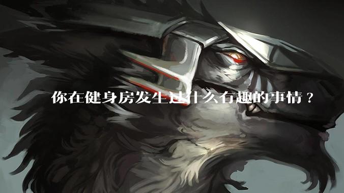 你在健身房发生过什么有趣的事情?
